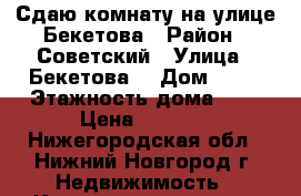 Сдаю комнату на улице Бекетова › Район ­ Советский › Улица ­ Бекетова  › Дом ­ 22 › Этажность дома ­ 4 › Цена ­ 7 000 - Нижегородская обл., Нижний Новгород г. Недвижимость » Квартиры аренда   . Нижегородская обл.,Нижний Новгород г.